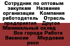 Сотрудник по оптовым закупкам › Название организации ­ Компания-работодатель › Отрасль предприятия ­ Другое › Минимальный оклад ­ 28 000 - Все города Работа » Вакансии   . Мордовия респ.